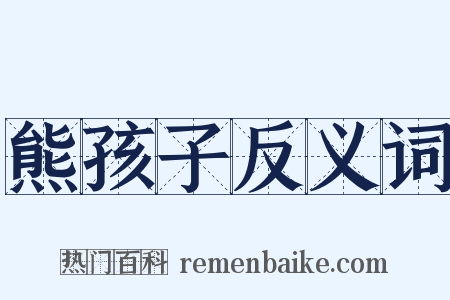 熊孩子反义词是什么意思的图片
